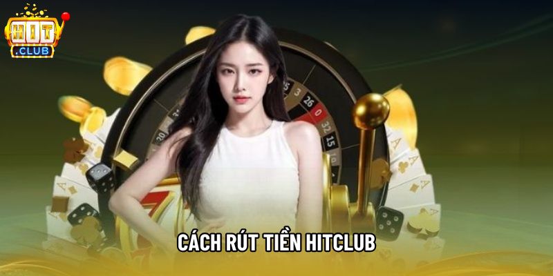 Cách Rút Tiền Hitclub Từ Tài Khoản Sang Ngân Hàng Cực Kỳ Dễ