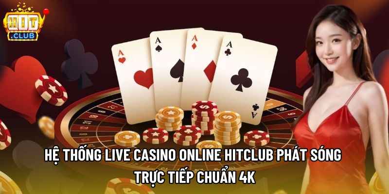 Hệ thống Live Casino Online Hitclub phát sóng trực tiếp chuẩn 4K